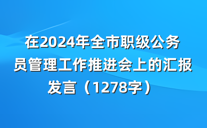 在2024年全市职级公务员管理工作推进会上的汇报发言（1278字）