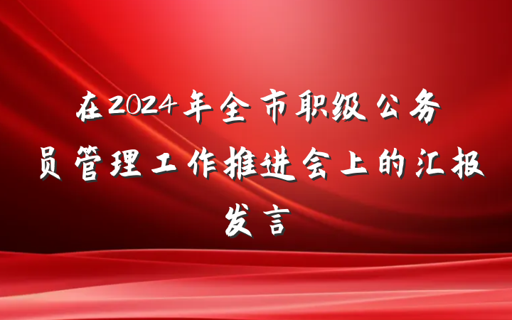 在2024年全市职级公务员管理工作推进会上的汇报发言