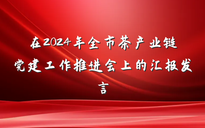 在2024年全市茶产业链党建工作推进会上的汇报发言