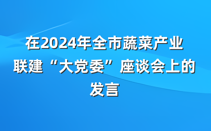 在2024年全市蔬菜产业联建“大党委”座谈会上的发言