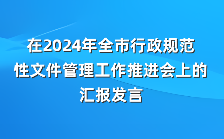 在2024年全市行政规范性文件管理工作推进会上的汇报发言
