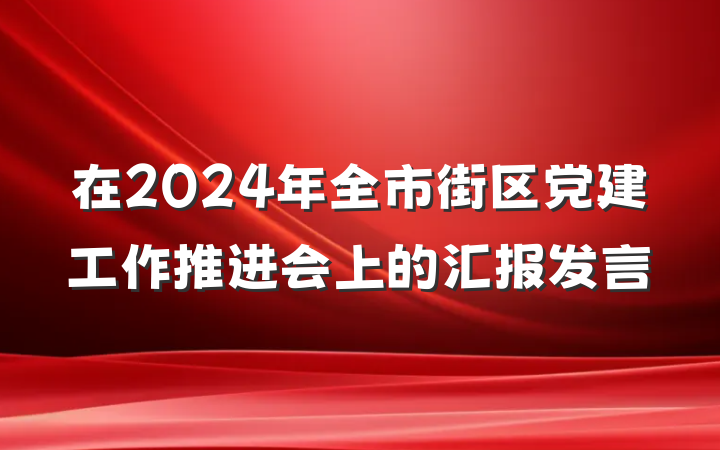 在2024年全市街区党建工作推进会上的汇报发言