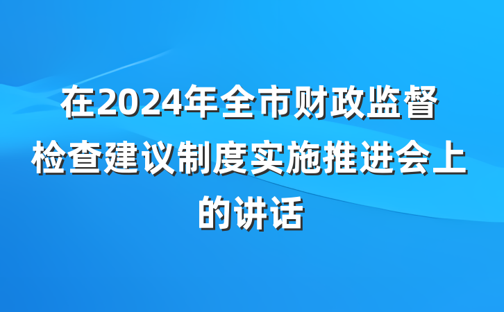在2024年全市财政监督检查建议制度实施推进会上的讲话