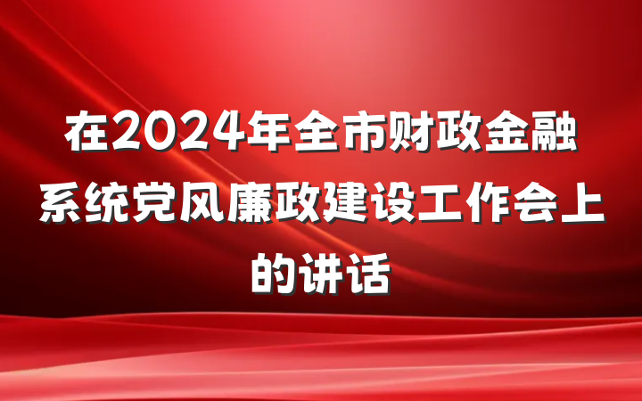 在2024年全市财政金融系统党风廉政建设工作会上的讲话