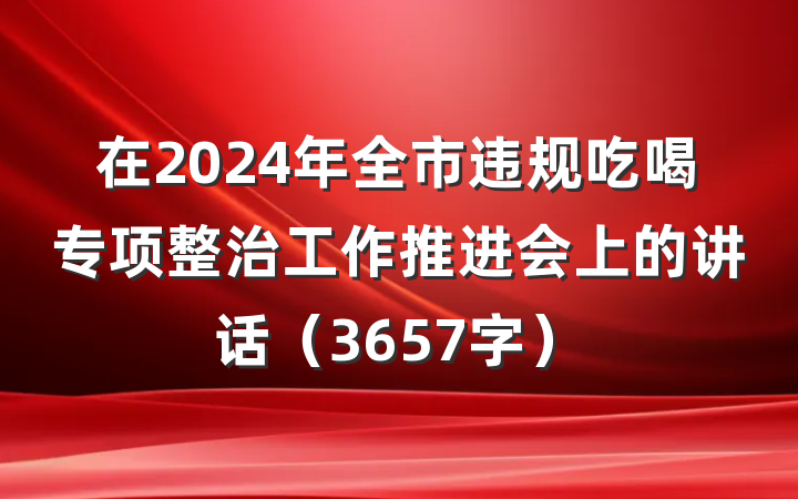 在2024年全市违规吃喝专项整治工作推进会上的讲话（3657字）