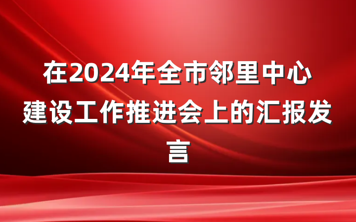 在2024年全市邻里中心建设工作推进会上的汇报发言