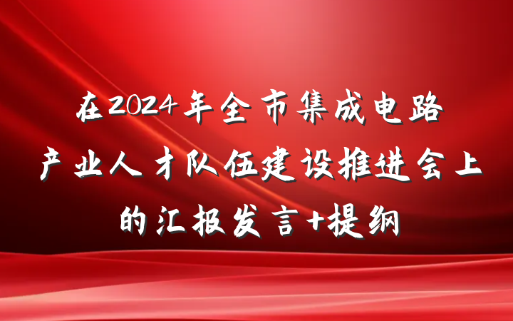 在2024年全市集成电路产业人才队伍建设推进会上的汇报发言 提纲
