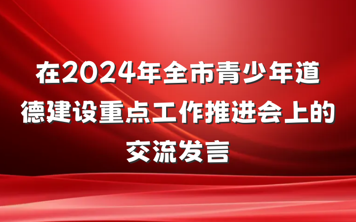 在2024年全市青少年道德建设重点工作推进会上的交流发言