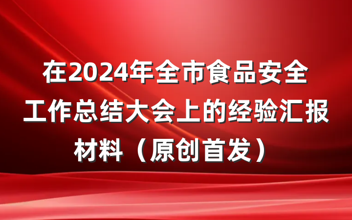 在2024年全市食品安全工作总结大会上的经验汇报材料（原创首发）