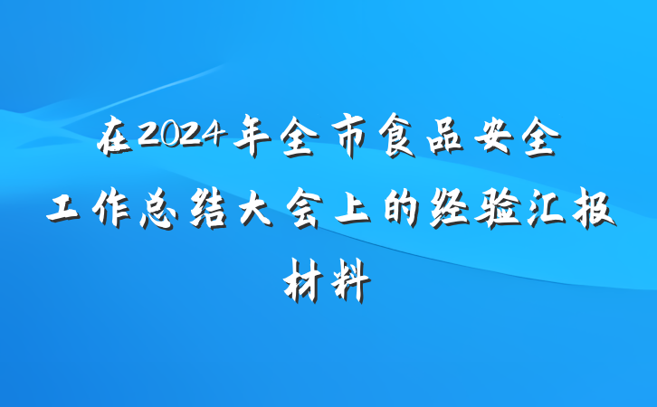 在2024年全市食品安全工作总结大会上的经验汇报材料