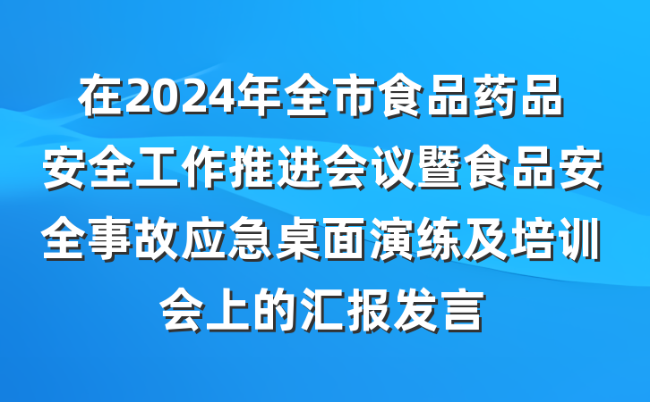 在2024年全市食品药品安全工作推进会议暨食品安全事故应急桌面演练及培训会上的汇报发言