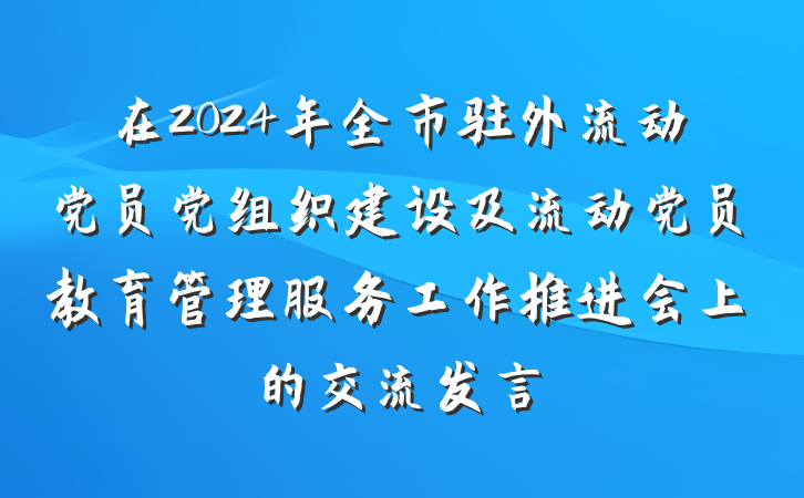 在2024年全市驻外流动党员党组织建设及流动党员教育管理服务工作推进会上的交流发言