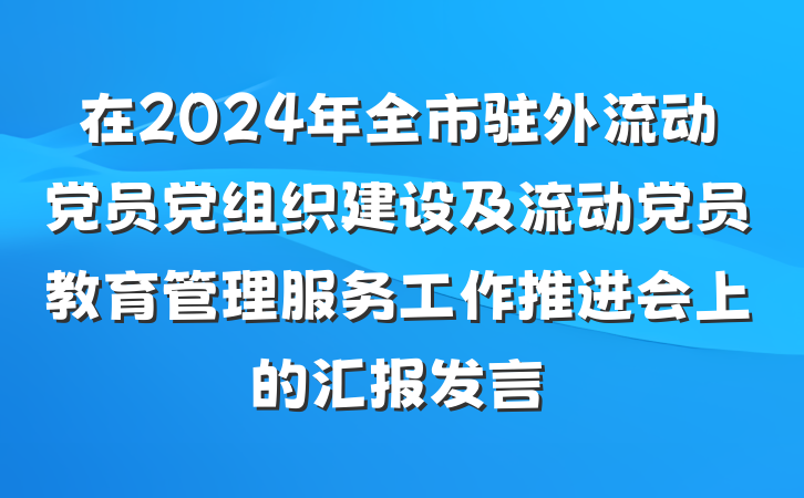 在2024年全市驻外流动党员党组织建设及流动党员教育管理服务工作推进会上的汇报发言