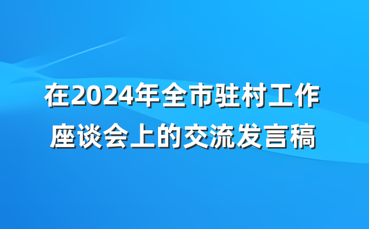 在2024年全市驻村工作座谈会上的交流发言稿