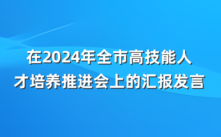 在2024年全市高技能人才培养推进会上的汇报发言