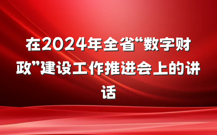 在2024年全省“数字财政”建设工作推进会上的讲话