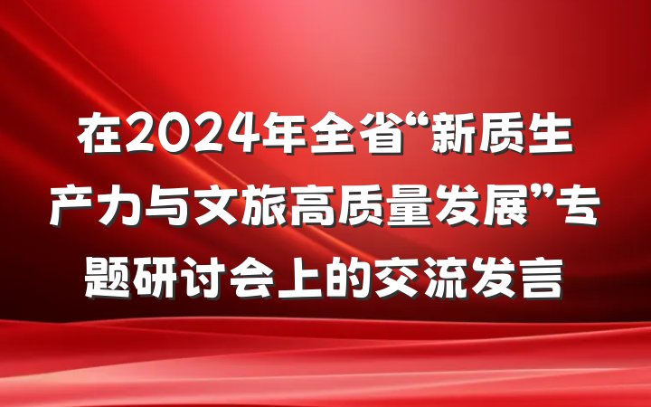 在2024年全省“新质生产力与文旅高质量发展”专题研讨会上的交流发言