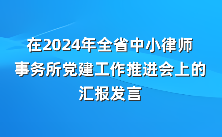 在2024年全省中小律师事务所党建工作推进会上的汇报发言