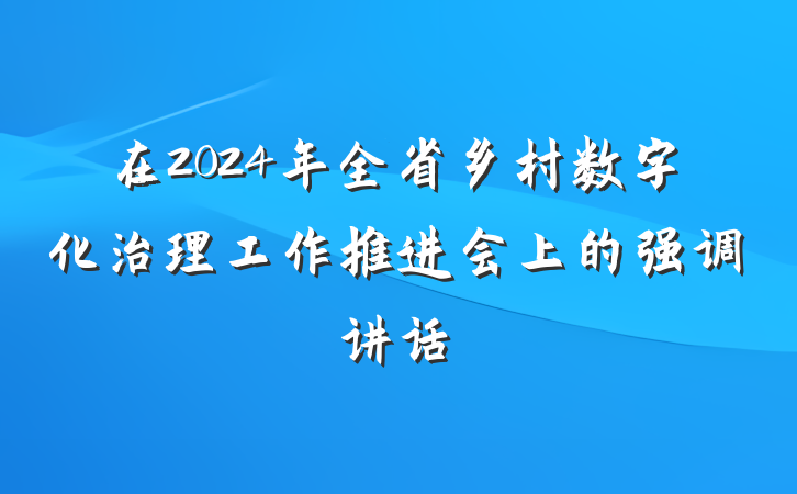 在2024年全省乡村数字化治理工作推进会上的强调讲话