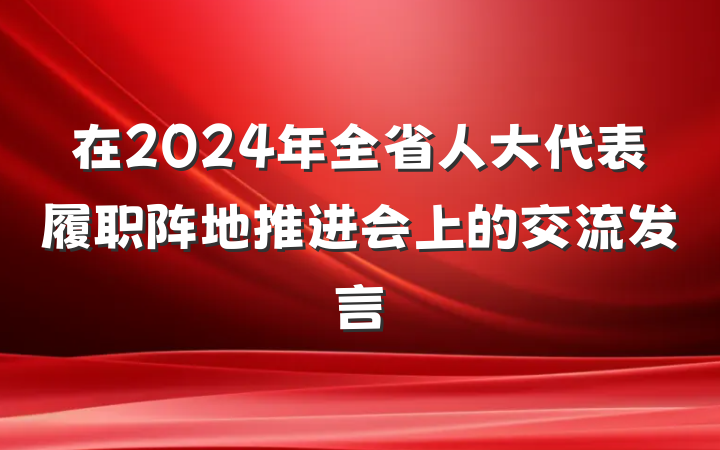 在2024年全省人大代表履职阵地推进会上的交流发言