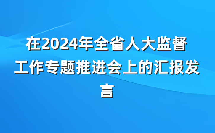 在2024年全省人大监督工作专题推进会上的汇报发言