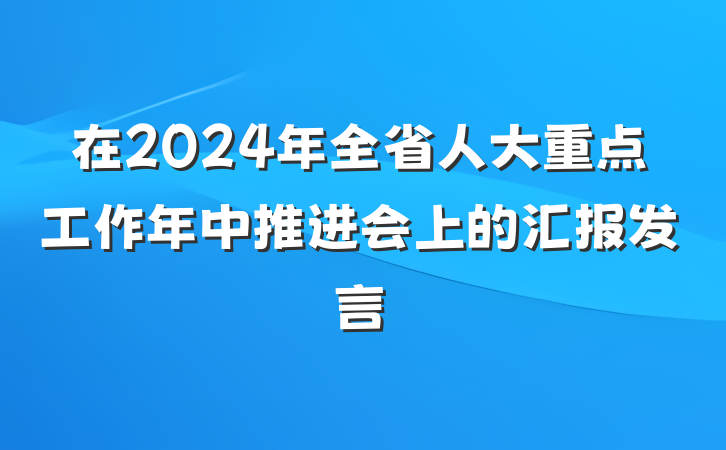 在2024年全省人大重点工作年中推进会上的汇报发言