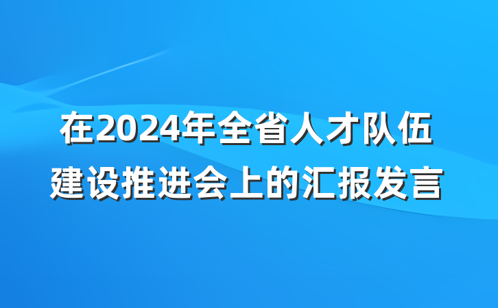 在2024年全省人才队伍建设推进会上的汇报发言