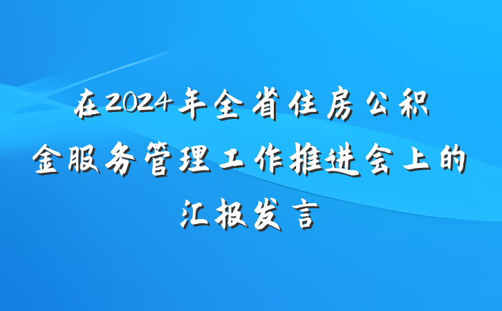 在2024年全省住房公积金服务管理工作推进会上的汇报发言