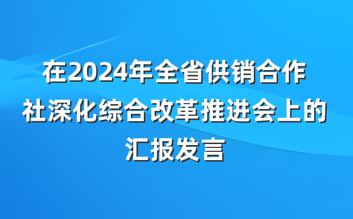 在2024年全省供销合作社深化综合改革推进会上的汇报发言
