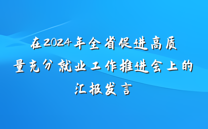 在2024年全省促进高质量充分就业工作推进会上的汇报发言