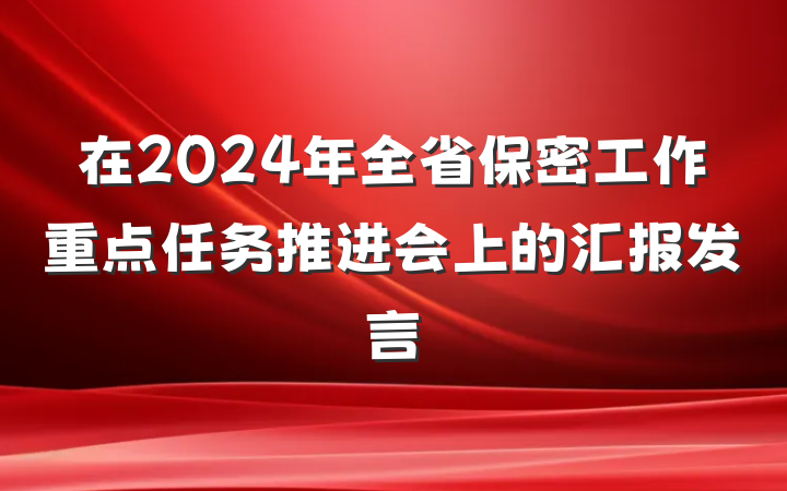 在2024年全省保密工作重点任务推进会上的汇报发言