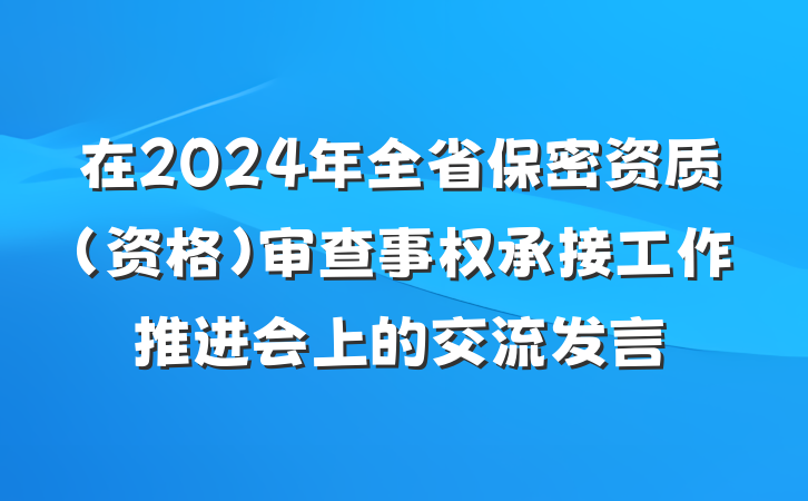 在2024年全省保密资质（资格）审查事权承接工作推进会上的交流发言