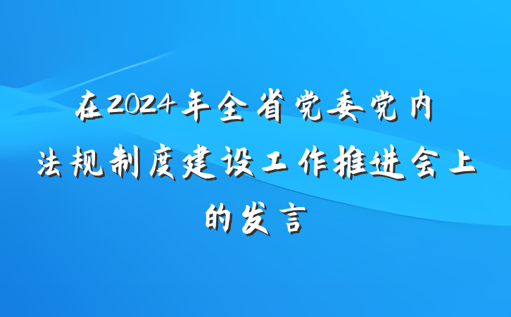 在2024年全省党委党内法规制度建设工作推进会上的发言