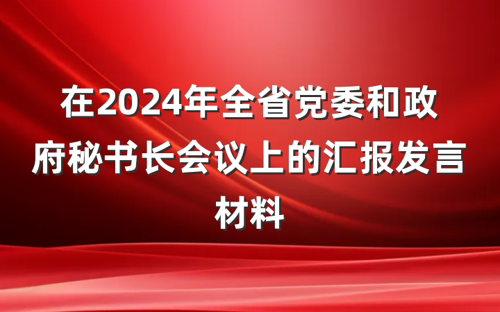 在2024年全省党委和政府秘书长会议上的汇报发言材料