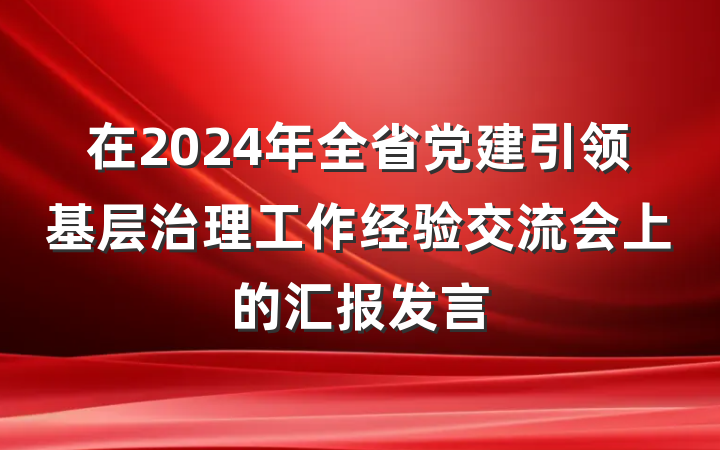 在2024年全省党建引领基层治理工作经验交流会上的汇报发言