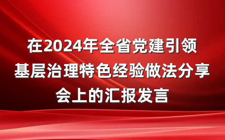 在2024年全省党建引领基层治理特色经验做法分享会上的汇报发言