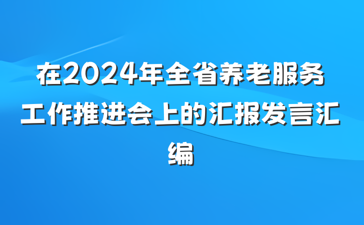 在2024年全省养老服务工作推进会上的汇报发言汇编
