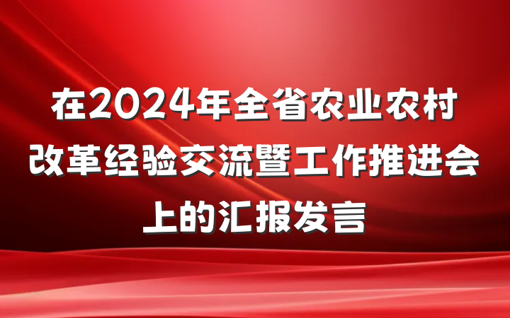 在2024年全省农业农村改革经验交流暨工作推进会上的汇报发言