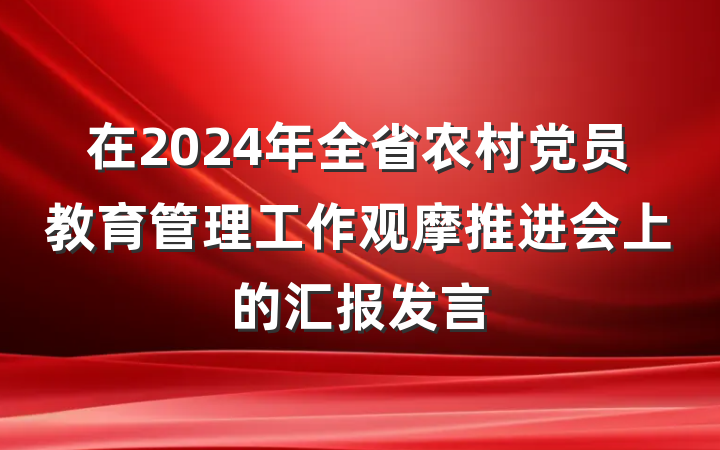 在2024年全省农村党员教育管理工作观摩推进会上的汇报发言