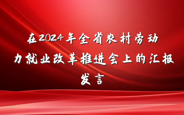 在2024年全省农村劳动力就业改革推进会上的汇报发言