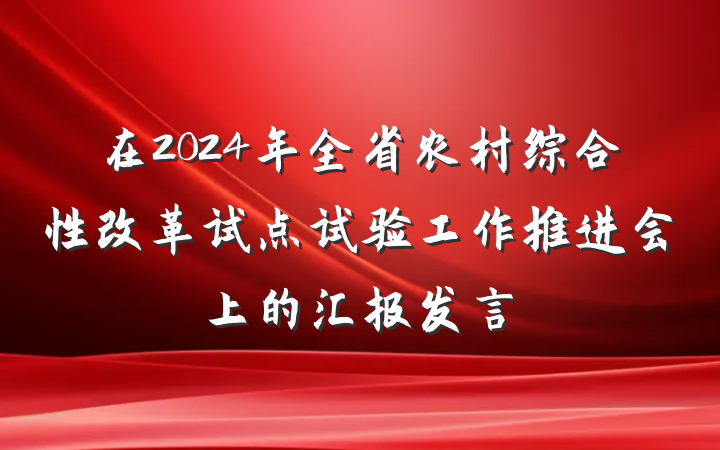在2024年全省农村综合性改革试点试验工作推进会上的汇报发言