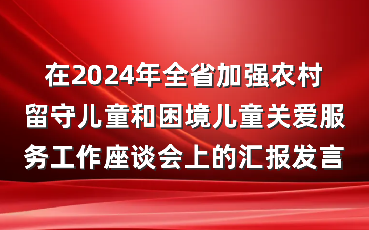 在2024年全省加强农村留守儿童和困境儿童关爱服务工作座谈会上的汇报发言