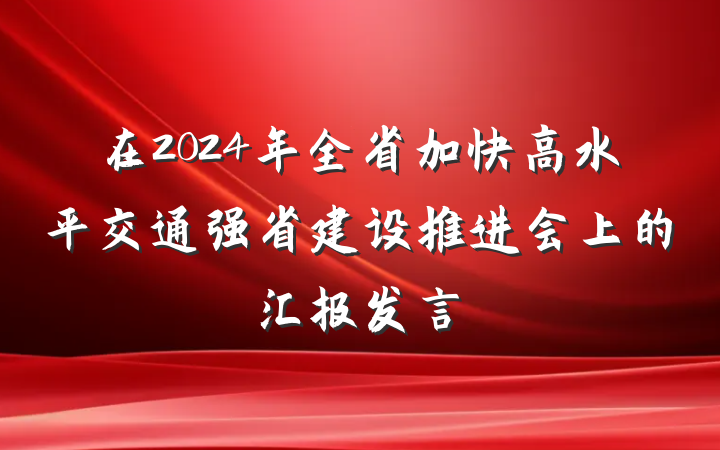 在2024年全省加快高水平交通强省建设推进会上的汇报发言