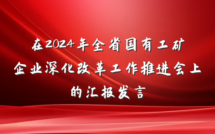在2024年全省国有工矿企业深化改革工作推进会上的汇报发言