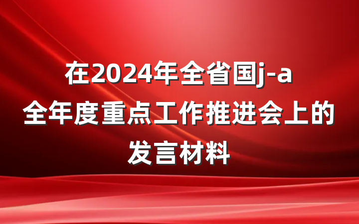 在2024年全省国j-a全年度重点工作推进会上的发言材料