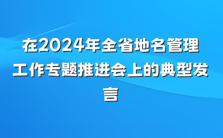 在2024年全省地名管理工作专题推进会上的典型发言