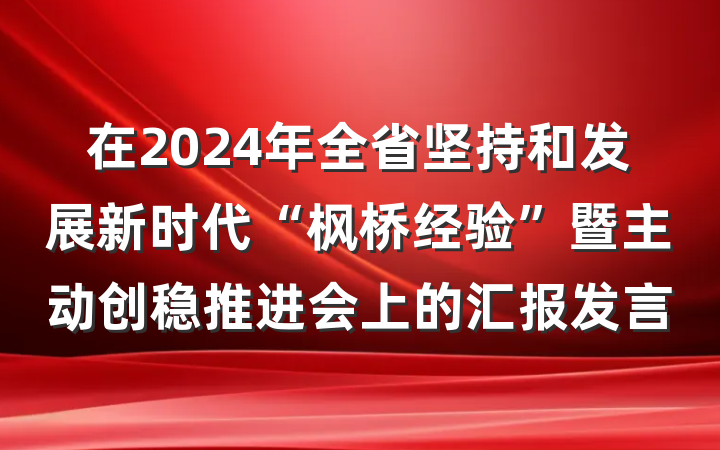 在2024年全省坚持和发展新时代“枫桥经验”暨主动创稳推进会上的汇报发言
