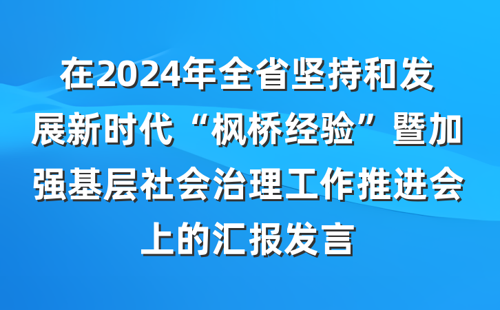 在2024年全省坚持和发展新时代“枫桥经验”暨加强基层社会治理工作推进会上的汇报发言
