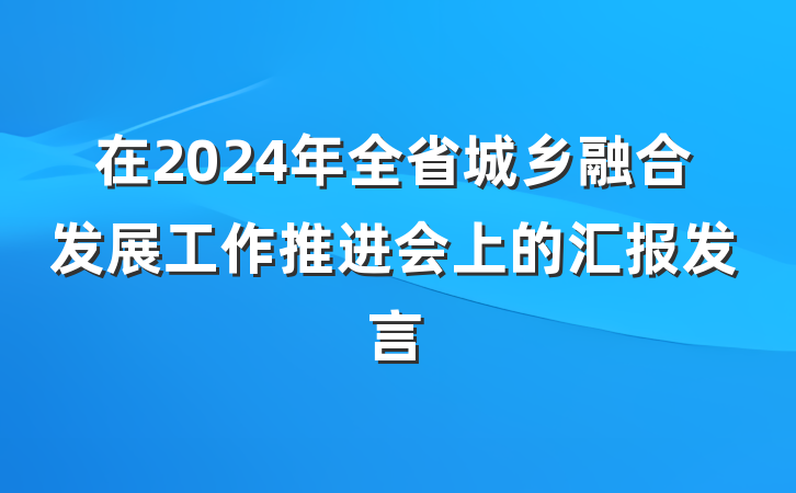 在2024年全省城乡融合发展工作推进会上的汇报发言
