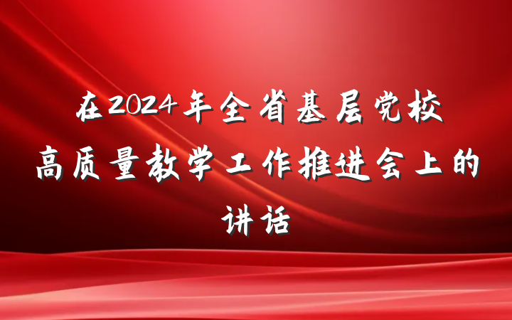 在2024年全省基层党校高质量教学工作推进会上的讲话
